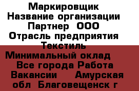 Маркировщик › Название организации ­ Партнер, ООО › Отрасль предприятия ­ Текстиль › Минимальный оклад ­ 1 - Все города Работа » Вакансии   . Амурская обл.,Благовещенск г.